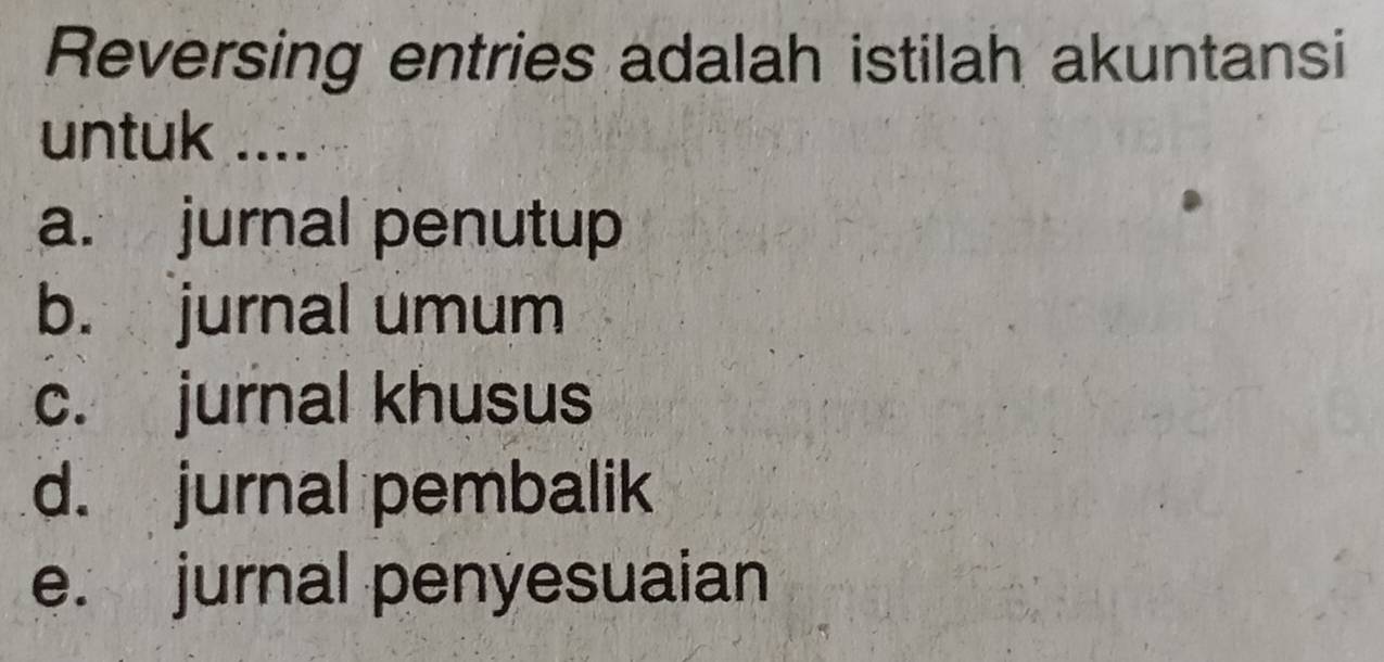 Reversing entries adalah istilah akuntansi
untuk ....
a. jurnal penutup
b. jurnal umum
c. jurnal khusus
d. jurnal pembalik
e. jurnal penyesuaian