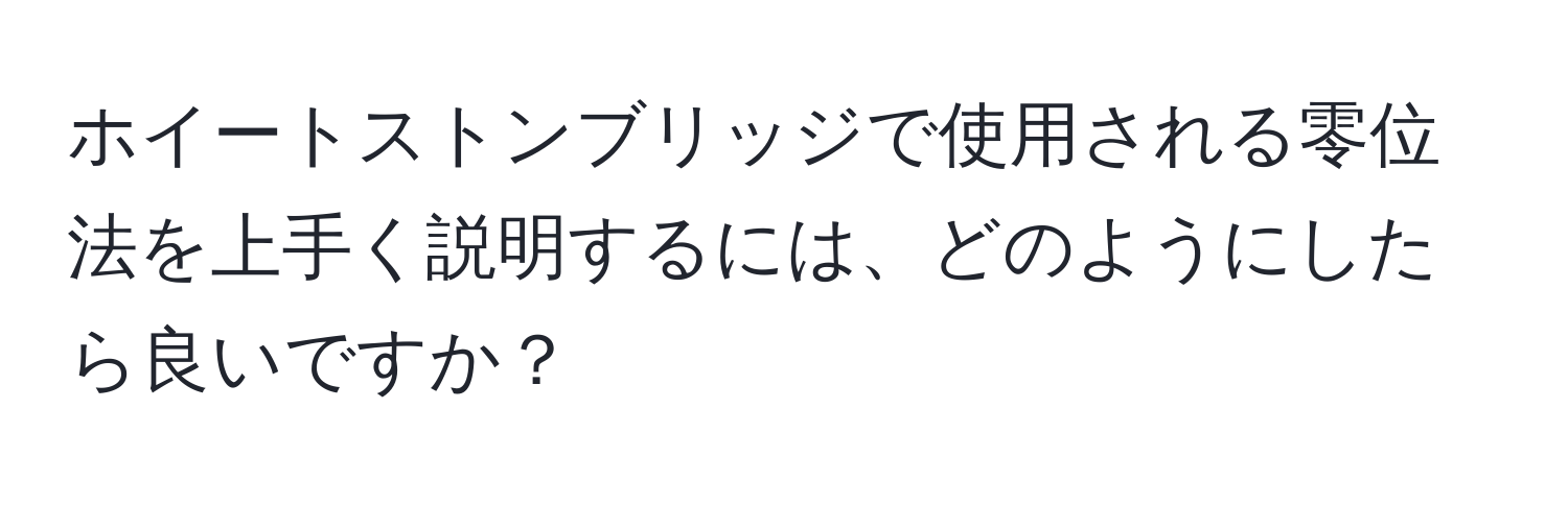 ホイートストンブリッジで使用される零位法を上手く説明するには、どのようにしたら良いですか？