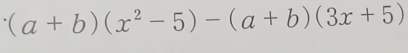 (a+b)(x^2-5)-(a+b)(3x+5)