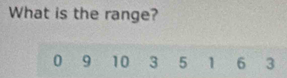 What is the range?
0 9 10 3 5 1 6 3