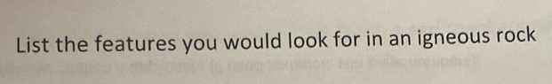 List the features you would look for in an igneous rock