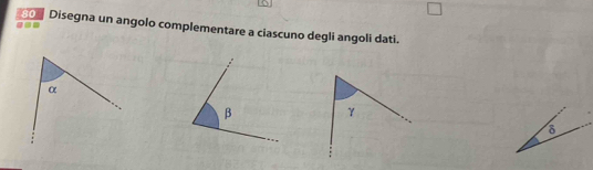 =.= 
00 Disegna un angolo complementare a ciascuno degli angoli dati.
δ