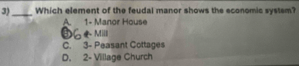 3)_ Which element of the feudal manor shows the economic system?
A. y 1 - Manor House
Mi
C. 3 - Peasant Cottages
D. 2 - Village Church