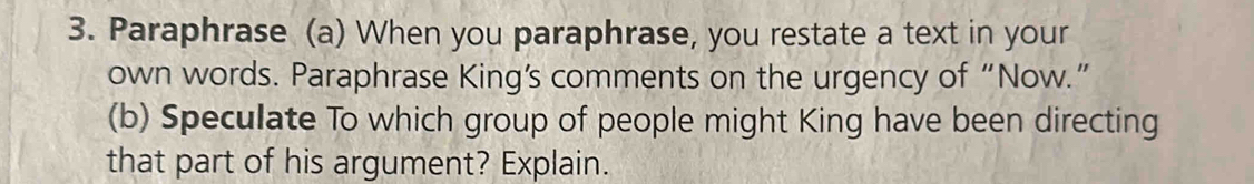 Paraphrase (a) When you paraphrase, you restate a text in your 
own words. Paraphrase King’s comments on the urgency of “Now.” 
(b) Speculate To which group of people might King have been directing 
that part of his argument? Explain.