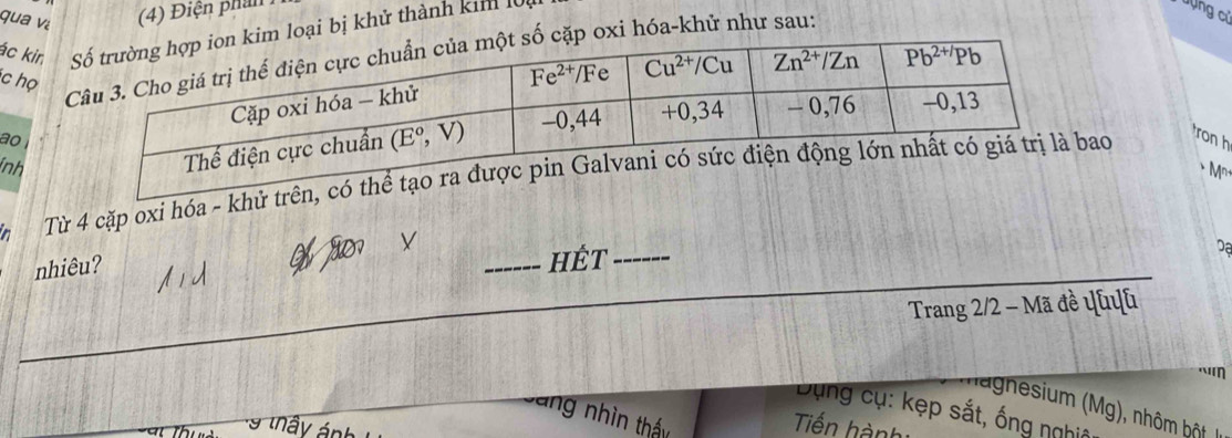 qua vi (4) Điện phần
ác kin loại bị khử thành kim lử
oxi hóa-khử như sau:
c họ
ao
inh
* M²+
in  Từ 4 cặp oxi hóa -ao
ron h
nhiêu? _hÉt _Dạ
Trang 2/2 - Mã đề ψuuh
    
Magnesium (Mg), nhôm bột
DBụng cụ: kẹp sắt, ống nghĩa
V ng nhìn thấy
Tiến hành