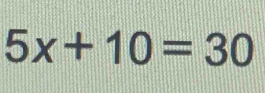 5x+10=30