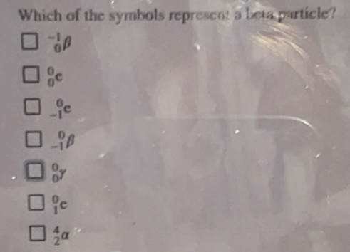 Solved: Which of the symbols represcnt a beta particle? _0^((-1)beta _0 ...