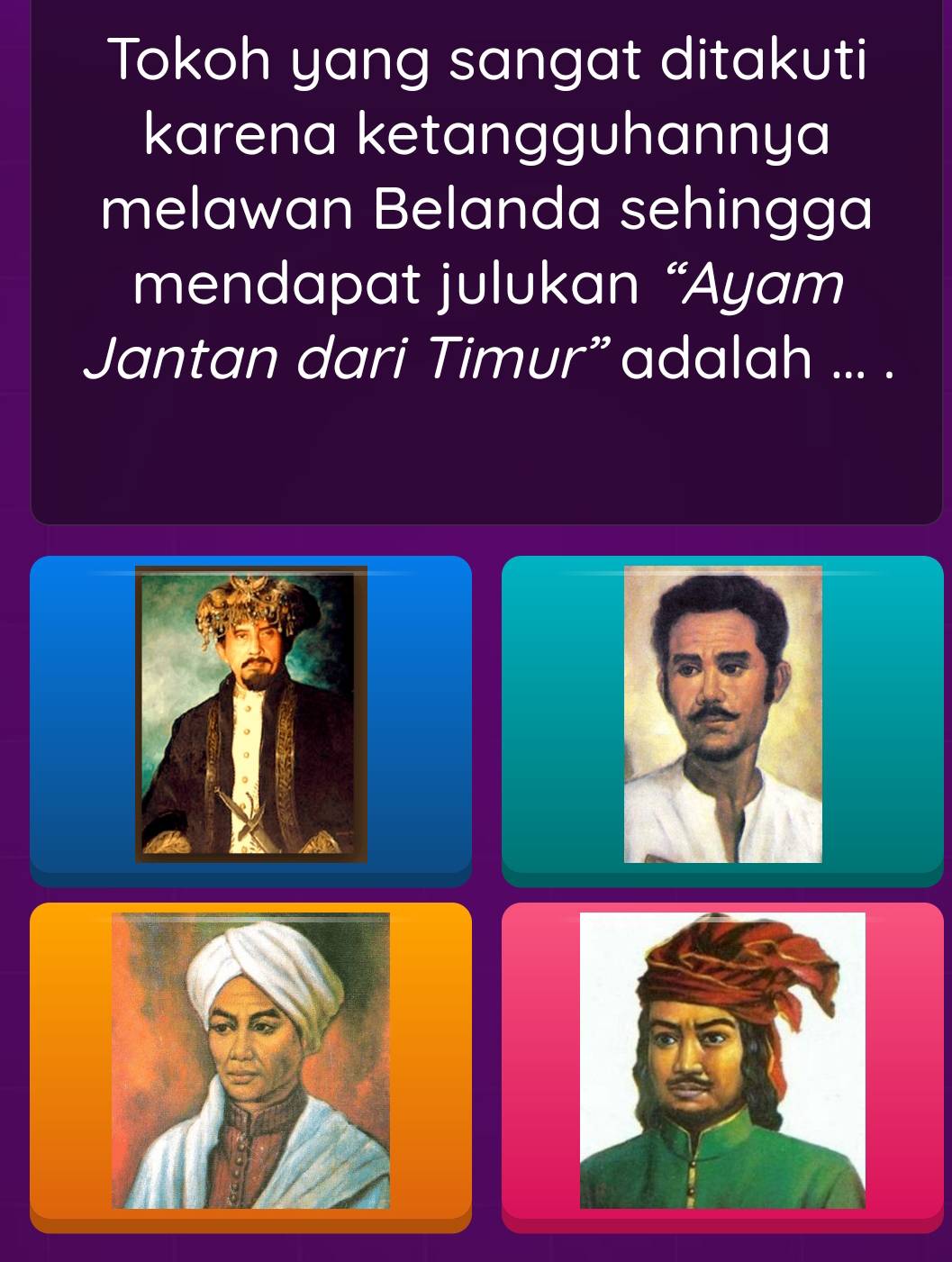 Tokoh yang sangat ditakuti 
karena ketangguhannya 
melawan Belanda sehingga 
mendapat julukan “Ayam 
Jantan dari Timur” adalah ... .