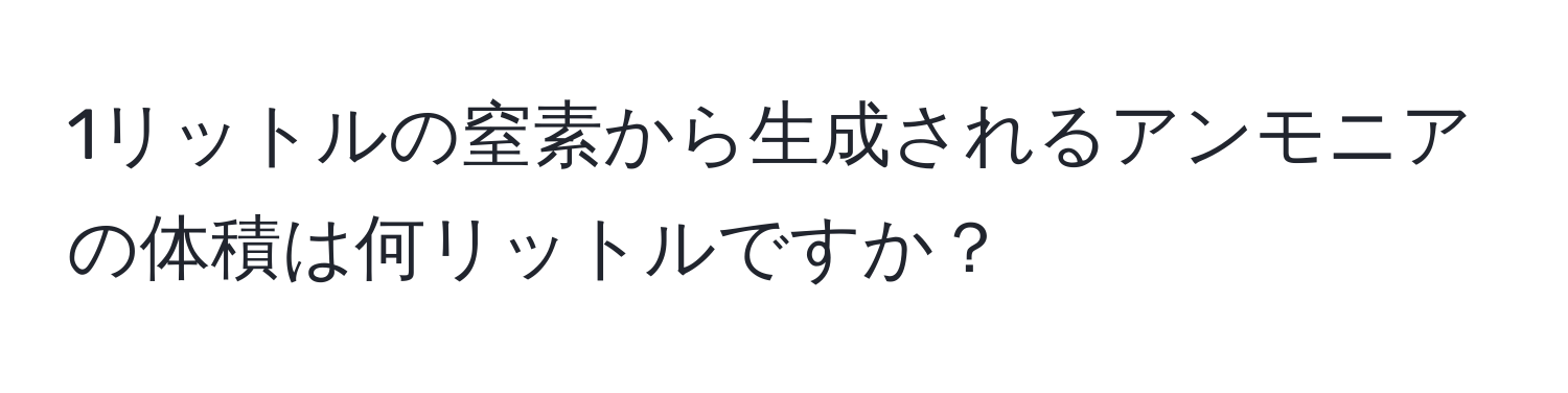 1リットルの窒素から生成されるアンモニアの体積は何リットルですか？