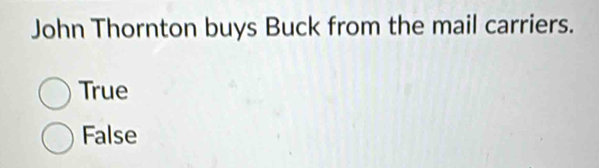 John Thornton buys Buck from the mail carriers.
True
False