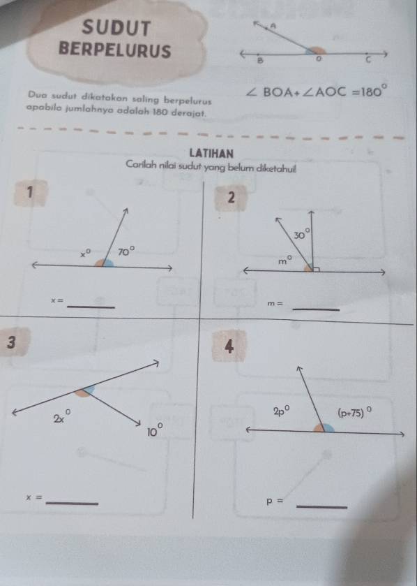 SUDUT
BERPELURUS
∠ BOA+∠ AOC=180°
Dua sudut dikatakon saling berpelurus
apabila jumlahnya adalah 180 derajat.
LATIHAN
Carilah nilai sudut yang belum diketahui!
_ x=
m= _
4
_ x=
p= _