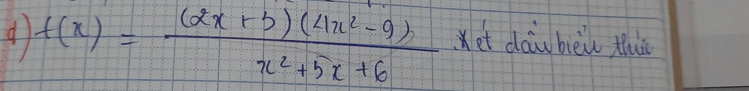 f(x)= ((2x+5)(4x^2-9))/x^2+5x+6 
et dau bèiu thu