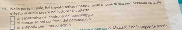 Nella parte iniziale, hai trovato scritto ripetutamente il nome di Mazzarò. Secondo te, quale
effetto si vuole creare nel lettore? Un effetto
di aspettativa nei confronti del personaggio
di consenso nei confronti del personaggio
di antipatia per il personaggio
personaggio di Mazzarò. Usa la seguente traccia