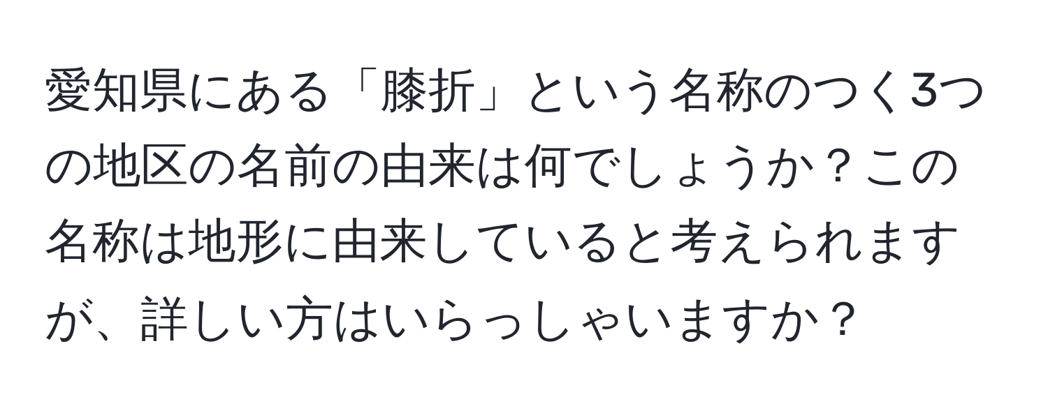 愛知県にある「膝折」という名称のつく3つの地区の名前の由来は何でしょうか？この名称は地形に由来していると考えられますが、詳しい方はいらっしゃいますか？