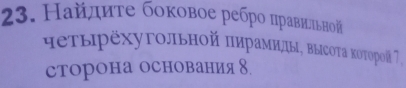 Найдиτе боковое ребро нравильной 
ηеτΕηрехуΤольной πηраΜмнды, ΒысΟΤа κοоΤοорой 7, 
сторона основания │