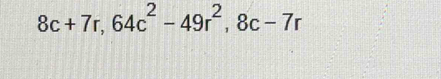 8c+7r, 64c^2-49r^2, 8c-7r