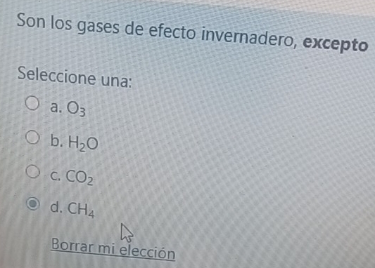 Son los gases de efecto invernadero, excepto
Seleccione una:
a. O_3
b. H_2O
C. CO_2
d. CH_4
Borrar mi elección