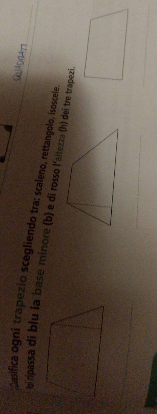 Dassifica ogni trapezio scegliendo tra: scaleno, rettangolo, isoscele 
hi ripassa di blu la base minore (b) e di rosso l'altezza (h) dei tre trapezi 
_ 
_ 
_