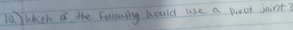 Which of the following would use a pivot joint?
