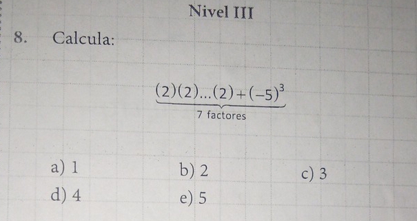 Nivel III
8. Calcula:
(2)(2)...(2)+(-5)^3
7 factores
a) 1 b) 2
c) 3
d) 4 e) 5