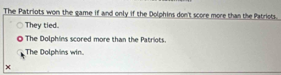 The Patriots won the game if and only if the Dolphins don't score more than the Patriots. 
They tied. 
The Dolphins scored more than the Patriots. 
The Dolphins win. 
×