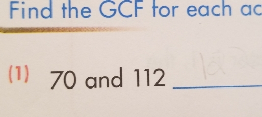 Find the GCF tor each ac
(1) 70 and 112 _