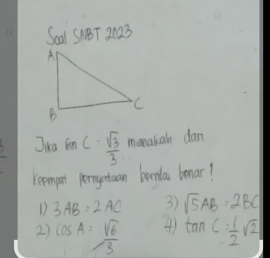 Soal SNBT 2023 
Jika sin C= sqrt(3)/3  manakan dan 
Keemput peryataan bermlai benar! 
D 3AB=2AC
3) sqrt(5)AB=2BC
4) 
2) cos A= sqrt(6)/3  tan C= 1/2 sqrt(2)