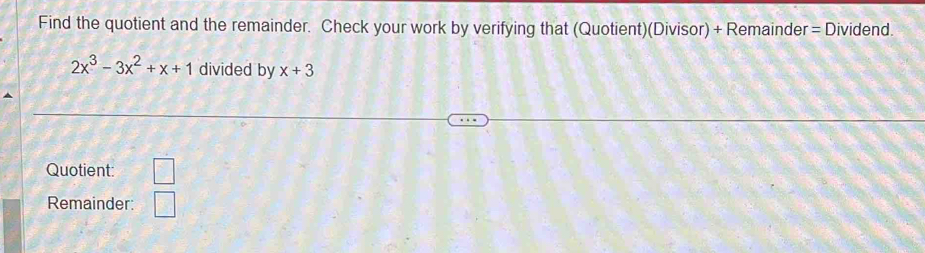 Find the quotient and the remainder. Check your work by verifying that (Quotient)(Divisor) + Remainder = Dividend.
2x^3-3x^2+x+1 divided by x+3
Quotient: □ 
Remainder: □