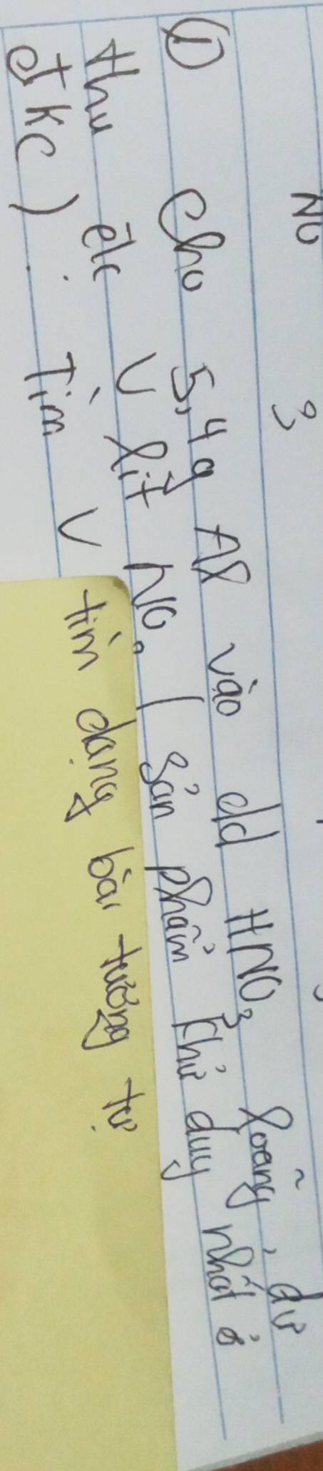 No 
3 
① Cho 5, Hg A8 vào old HNO_3 Roong, do 
thu elc U Rit NO. I San phain Thi duy what 
dKc)Tim V tim dang bāi tuoing to