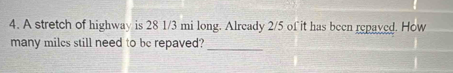 A stretch of highway is 28 1/3 mi long. Already 2/5 of it has been repaved. How 
many milcs still need to be repaved?_