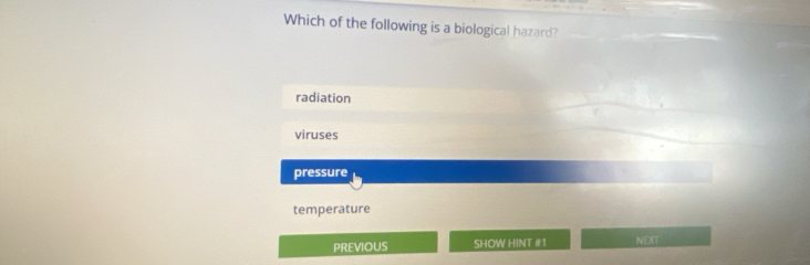 Which of the following is a biological hazard?
radiation
viruses
pressure
temperature
PREVIOUS SHOW HINT #1 NEXIT