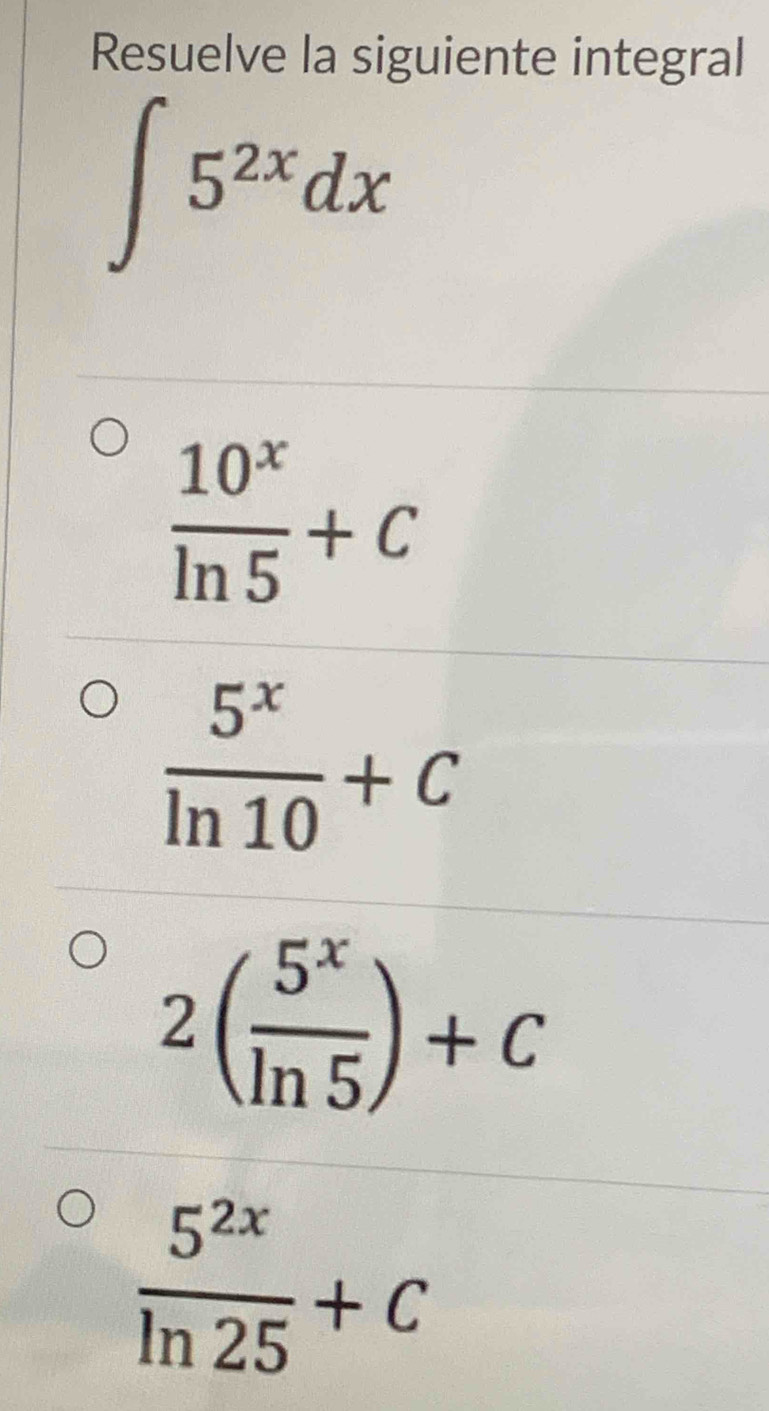 Resuelve la siguiente integral
∈t 5^(2x)dx
 10^x/ln 5 +C
 5^x/ln 10 +C
2( 5^x/ln 5 )+C
 5^(2x)/ln 25 +C