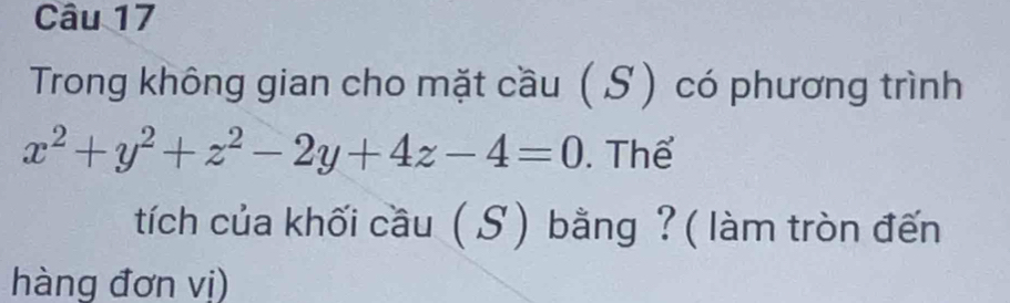 Trong không gian cho mặt cầu ( S) có phương trình
x^2+y^2+z^2-2y+4z-4=0. Thể 
tích của khối cầu ( S) bằng ? ( làm tròn đến 
hàng đơn vi)