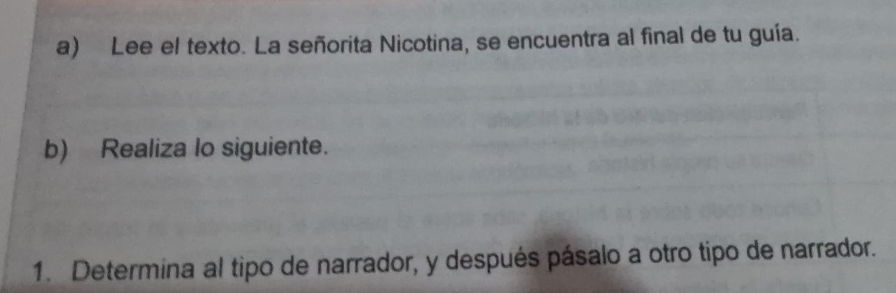 Lee el texto. La señorita Nicotina, se encuentra al final de tu guía. 
b) Realiza lo siguiente. 
1. Determina al tipo de narrador, y después pásalo a otro tipo de narrador.