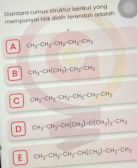 Diantara rumus struktur berikut yang
mempunyai titik didih terendah adalah
A CH_3-CH_2-CH_2-CH_2-CH_3
B CH_3-CH(CH_3)-CH_2-CH_3
C CH_3-CH_2-CH_2-CH_2-CH_2-CH_3
D CH_3-CH_2-CH(CH_3)-C(CH_3)_2-CH_3
E CH_3-CH_2-CH_2-CH(CH_3)-CH_2-CH_3