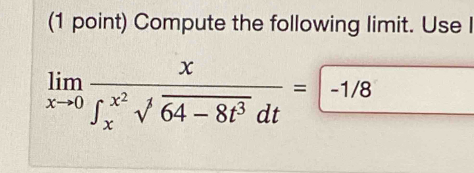 Compute the following limit. Use I
limlimits _xto 0frac x(∈t _x)^(x^(2))sqrt(64-8t^3)dt=-1/8