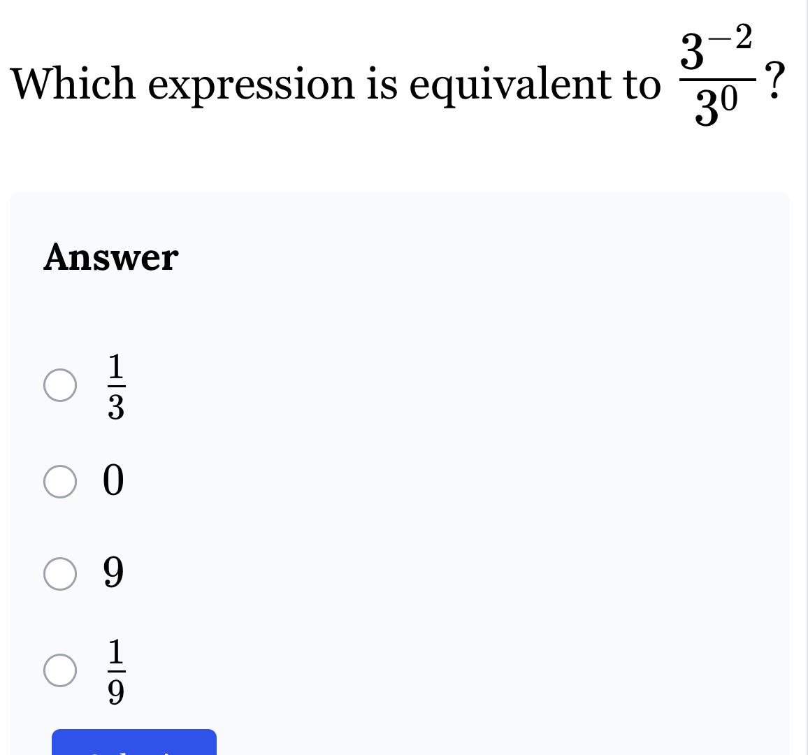 Which expression is equivalent to  (3^(-2))/3^0  ?
Answer
 1/3 
0
9
 1/9 