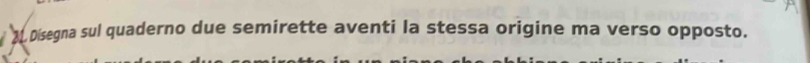 Disegna sul quaderno due semirette aventi la stessa origine ma verso opposto.