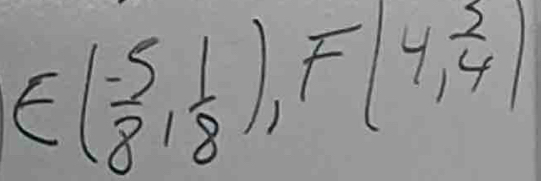 E( (-5)/8 , 1/8 ), F(4, 2/4 )