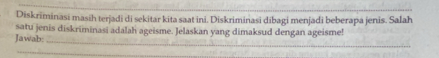 Diskriminasi masih terjadi di sekitar kita saat ini. Diskriminasi dibagi menjadi beberapa jenis. Salah 
_ 
satu jenis diskriminasi adalah ageisme. Jelaskan yang dimaksud dengan ageisme! 
Jawab: 
_