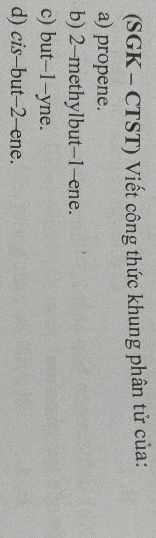 (SGK - CTST) Viết công thức khung phân tử của: 
a) propene. 
b) 2 -methylbut -1 -ene. 
c) but -1 -yne. 
d) cis-but -2 -ene.