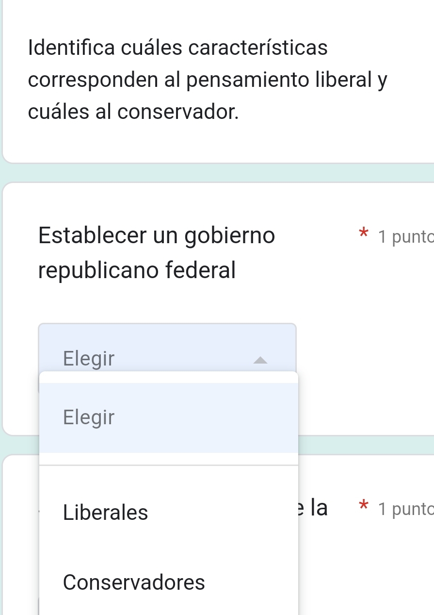 Identifica cuáles características
corresponden al pensamiento liberal y
cuáles al conservador.
Establecer un gobierno 1 punto
X
republicano federal
Elegir
Elegir
Liberales e la * 1 punto
Conservadores