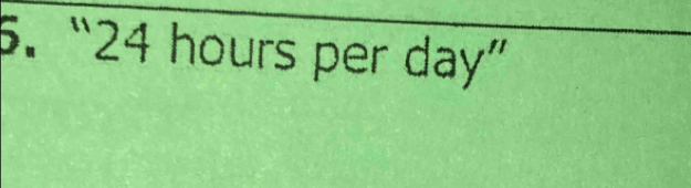 “ 24 hours per day ”