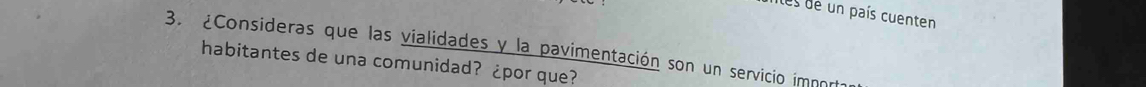 iles de un país cuenten 
3. ¿Consideras que las vialidades y la pavimentación son un servicio imno 
habitantes de una comunidad? ¿por que?