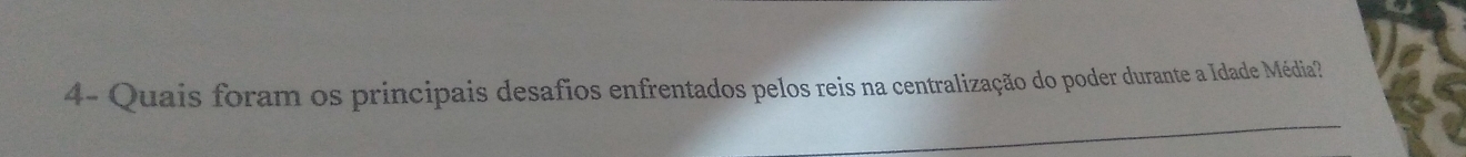 4- Quais foram os principais desafios enfrentados pelos reis na centralização do poder durante a Idade Média? 
_