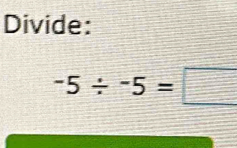 Divide:
-5/ -5=□