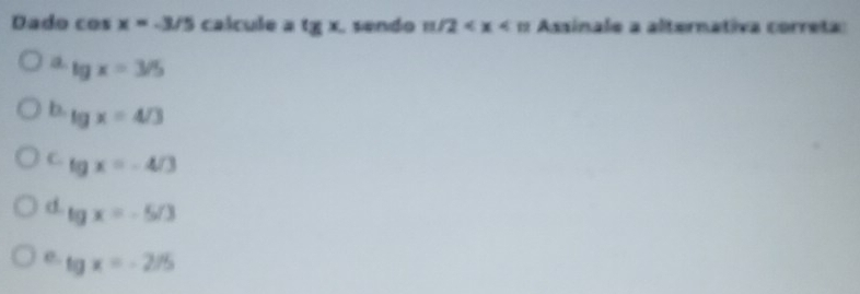 Dado cos x=-3/5 calcule a tg* sendo m/2 Assinale a alternativa correta
a lg x=3/5
b. lg x=4/3
C tg x=-4/3
d. lg x=-5/3
e. tg x=-2/5