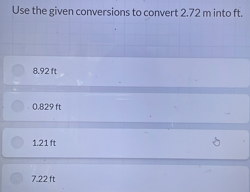 Use the given conversions to convert 2.72 m into ft.
8.92 ft
0.829 ft
1.21 ft
7.22 ft