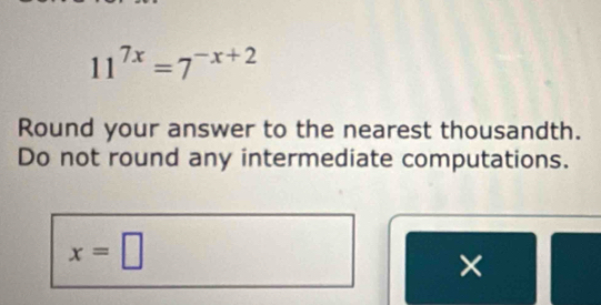 11^(7x)=7^(-x+2)
Round your answer to the nearest thousandth. 
Do not round any intermediate computations.
x=□
×