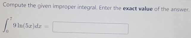 Compute the given improper integral. Enter the exact value of the answer.
∈t _0^79ln (5x)dx=□